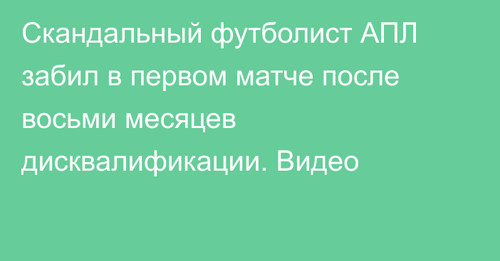 Скандальный футболист АПЛ забил в первом матче после восьми месяцев дисквалификации. Видео