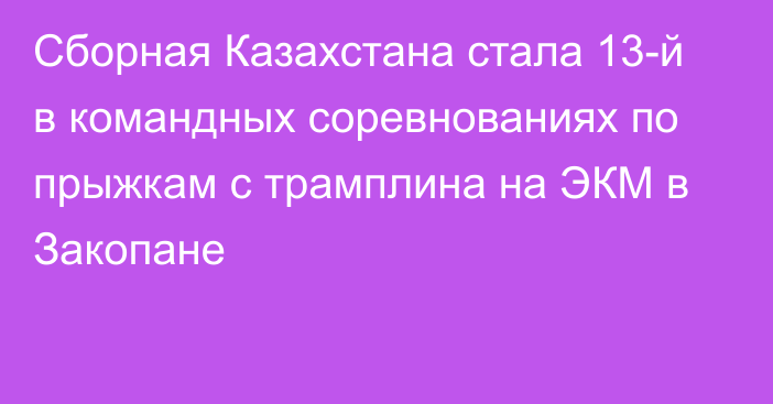 Сборная Казахстана стала 13-й в командных соревнованиях по прыжкам с трамплина на ЭКМ в Закопане