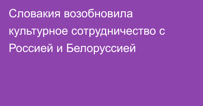 Словакия возобновила культурное сотрудничество с Россией и Белоруссией