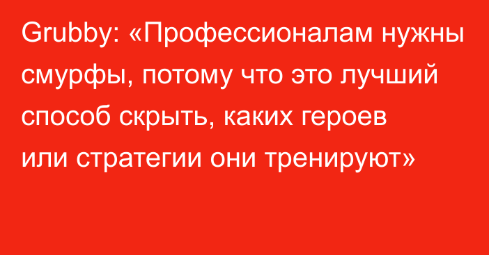 Grubby: «Профессионалам нужны смурфы, потому что это лучший способ скрыть, каких героев или стратегии они тренируют»