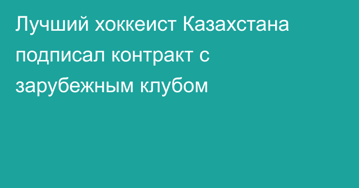 Лучший хоккеист Казахстана подписал контракт с зарубежным клубом