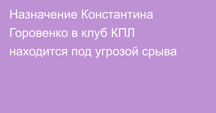 Назначение Константина Горовенко в клуб КПЛ находится под угрозой срыва