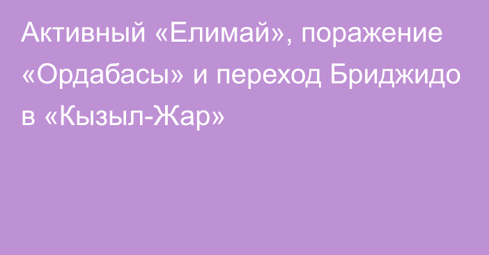 Активный «Елимай», поражение «Ордабасы» и переход Бриджидо в «Кызыл-Жар»