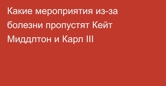 Какие мероприятия из-за болезни пропустят Кейт Миддлтон и Карл III