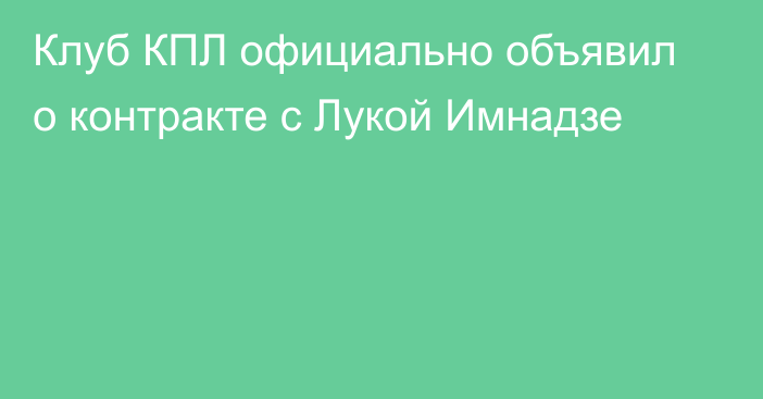 Клуб КПЛ официально объявил о контракте с Лукой Имнадзе