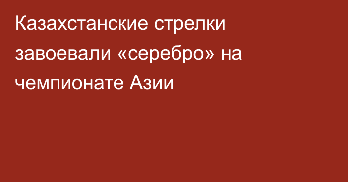 Казахстанские стрелки завоевали «серебро» на чемпионате Азии