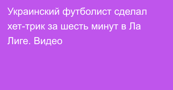 Украинский футболист сделал хет-трик за шесть минут в Ла Лиге. Видео