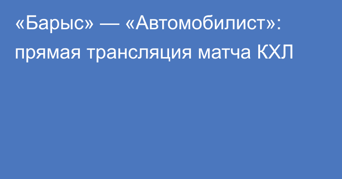 «Барыс» — «Автомобилист»: прямая трансляция матча КХЛ