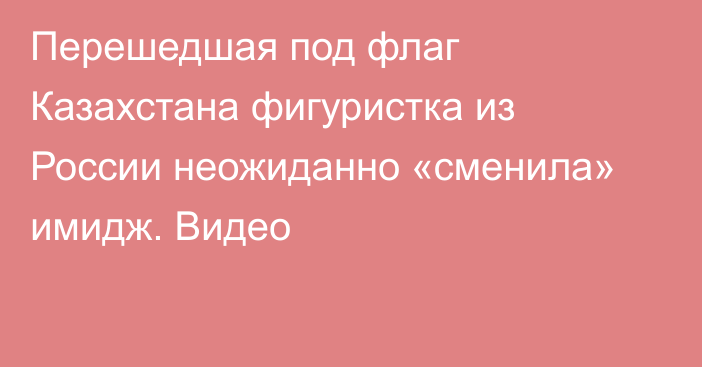 Перешедшая под флаг Казахстана фигуристка из России неожиданно «сменила» имидж. Видео