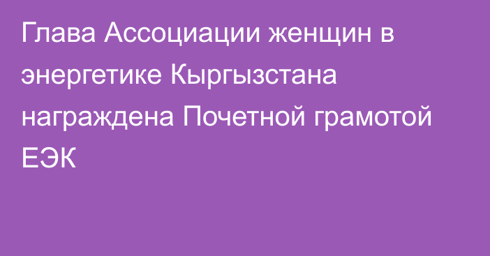 Глава Ассоциации женщин  в энергетике Кыргызстана награждена Почетной грамотой ЕЭК