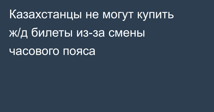 Казахстанцы не могут купить ж/д билеты из-за смены часового пояса