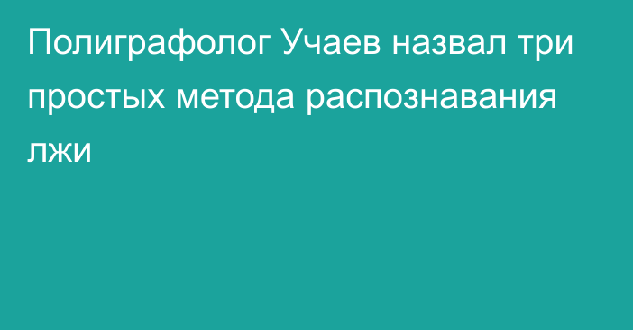 Полиграфолог Учаев назвал три простых метода распознавания лжи