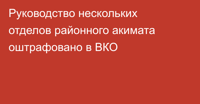 Руководство нескольких отделов районного акимата оштрафовано в ВКО