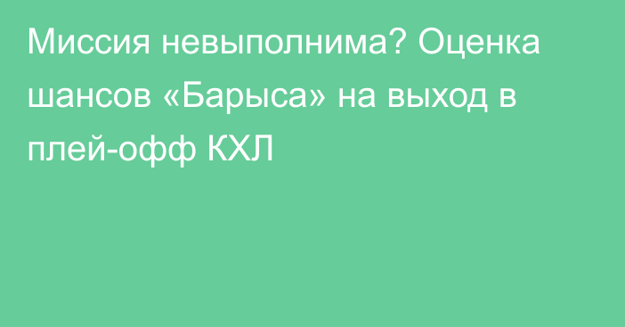 Миссия невыполнима? Оценка шансов «Барыса» на выход в плей-офф КХЛ