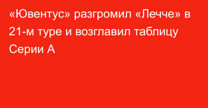 «Ювентус» разгромил «Лечче» в 21-м туре и возглавил таблицу Серии А