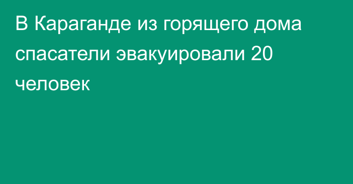 В Караганде из горящего дома спасатели эвакуировали 20 человек