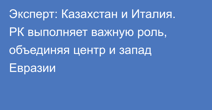 Эксперт: Казахстан и Италия. РК выполняет важную роль, объединяя центр и запад Евразии