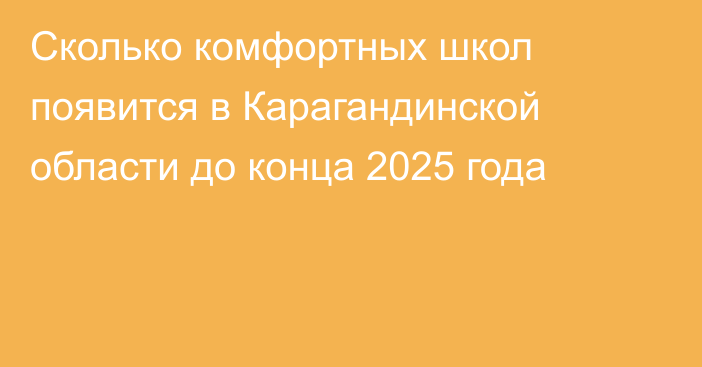 Сколько комфортных школ появится в Карагандинской области до конца 2025 года