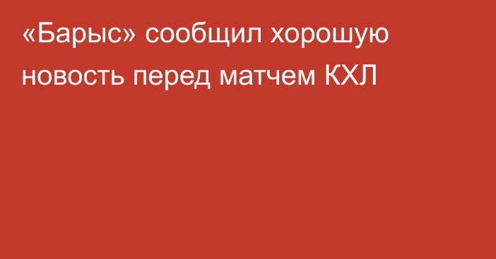 «Барыс» сообщил хорошую новость перед матчем КХЛ