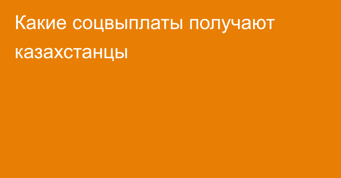 Какие соцвыплаты получают казахстанцы