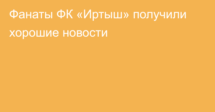 Фанаты ФК «Иртыш» получили хорошие новости