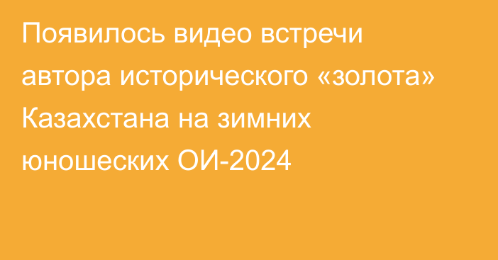 Появилось видео встречи автора исторического «золота» Казахстана на зимних юношеских ОИ-2024