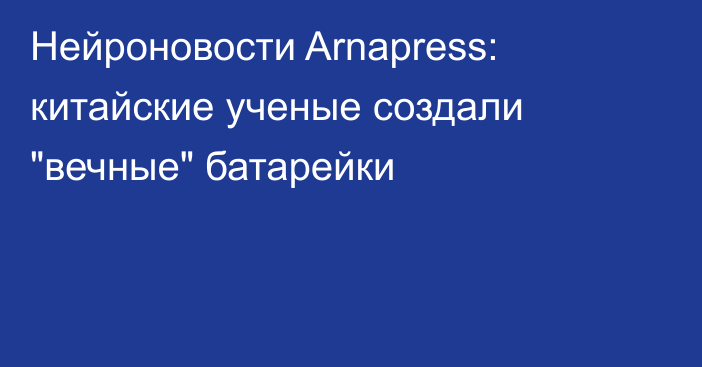 Нейроновости Arnapress: китайские ученые создали 