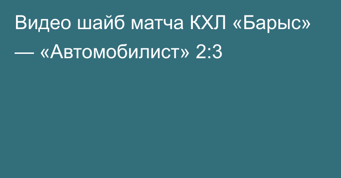 Видео шайб матча КХЛ «Барыс» — «Автомобилист» 2:3