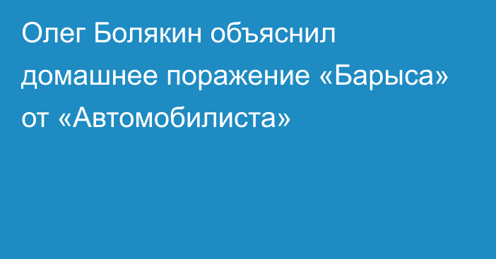 Олег Болякин объяснил домашнее поражение «Барыса» от «Автомобилиста»