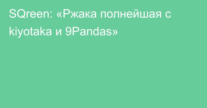 SQreen: «Ржака полнейшая с kiyotaka и 9Pandas»