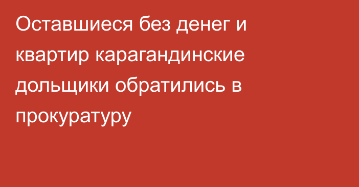 Оставшиеся без денег и квартир карагандинские дольщики обратились в прокуратуру