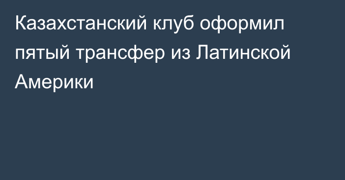 Казахстанский клуб оформил пятый трансфер из Латинской Америки