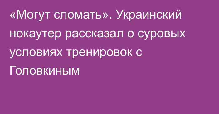 «Могут сломать». Украинский нокаутер рассказал о суровых условиях тренировок с Головкиным