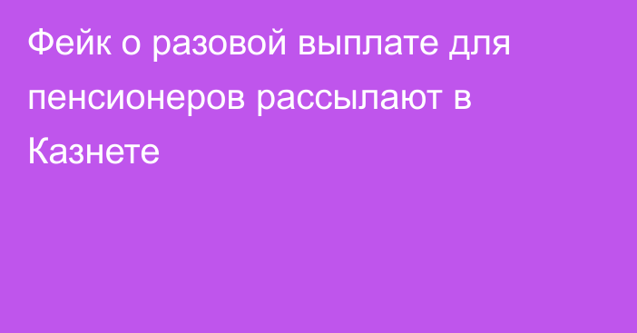 Фейк о разовой выплате для пенсионеров рассылают в Казнете