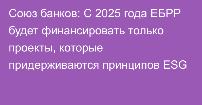 Союз банков: С 2025 года ЕБРР будет финансировать только проекты, которые придерживаются принципов ESG