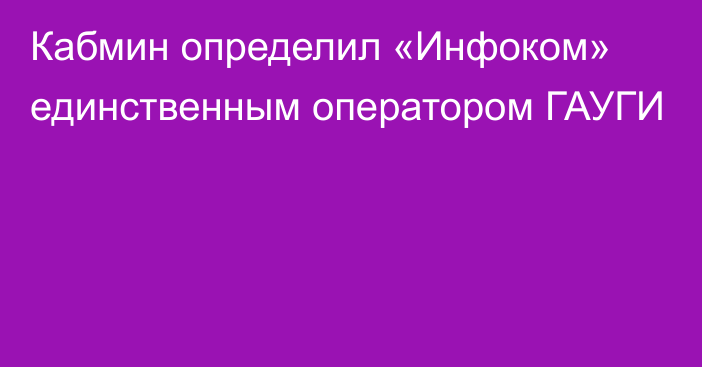 Кабмин определил «Инфоком» единственным оператором ГАУГИ