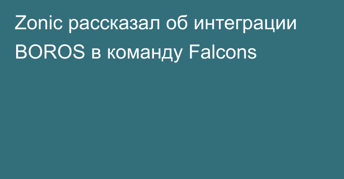 Zonic рассказал об интеграции BOROS в команду Falcons