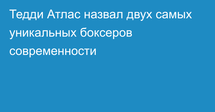 Тедди Атлас назвал двух самых уникальных боксеров современности