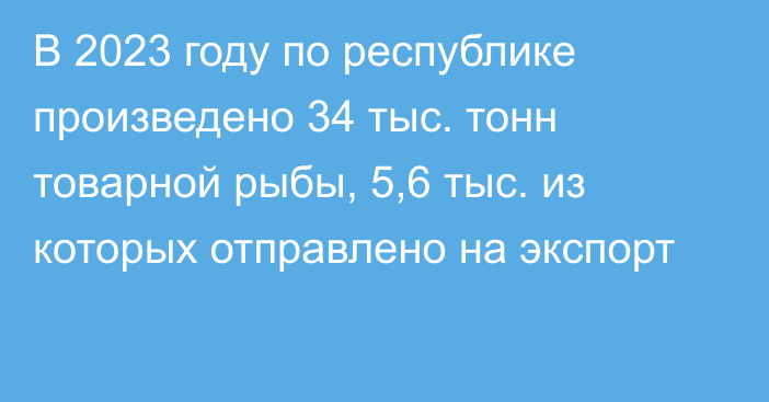 В 2023 году по республике произведено 34 тыс. тонн товарной рыбы, 5,6 тыс. из которых отправлено на экспорт