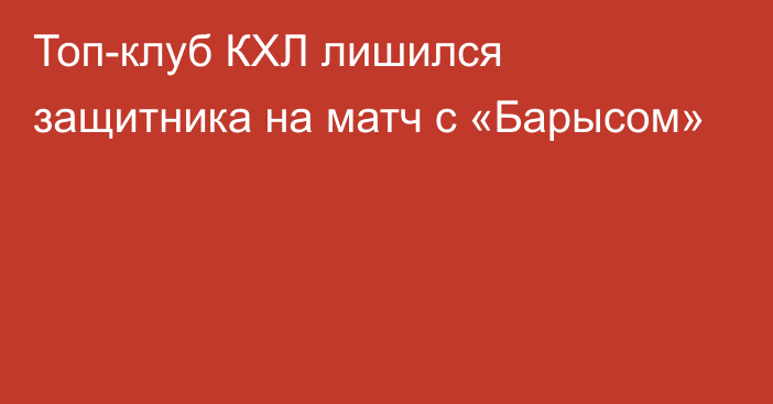 Топ-клуб КХЛ лишился защитника на матч с «Барысом»