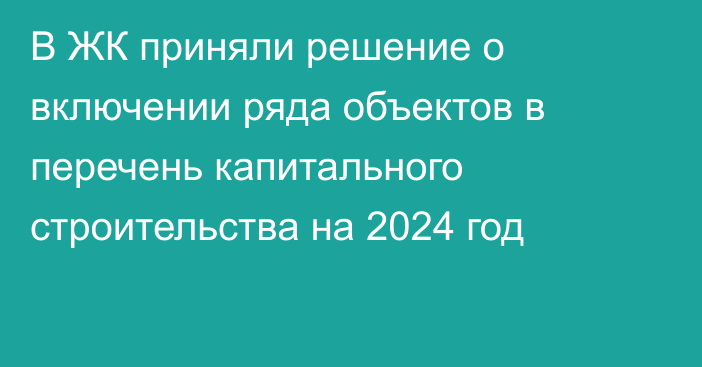 В ЖК приняли решение о включении ряда объектов в перечень капитального строительства на 2024 год