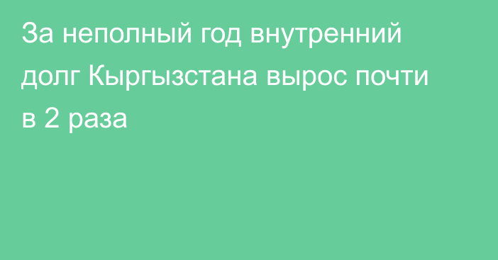 За неполный год внутренний долг Кыргызстана вырос почти в 2 раза