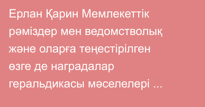 Ерлан Қарин Мемлекеттік рәміздер мен ведомстволық және оларға теңестірілген өзге де наградалар геральдикасы мәселелері жөніндегі республикалық комиссияның отырысын өткізді