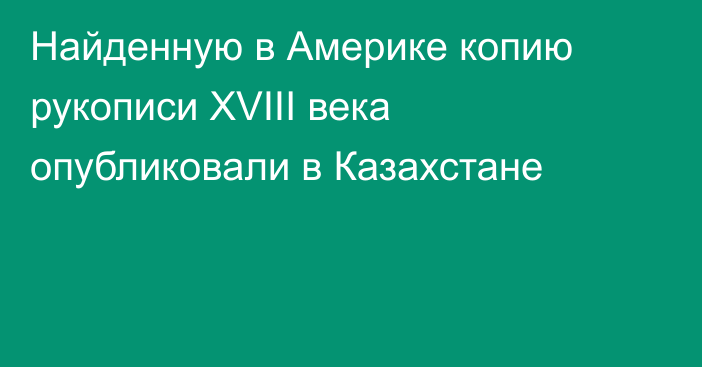 Найденную в Америке копию рукописи XVIII века опубликовали в Казахстане