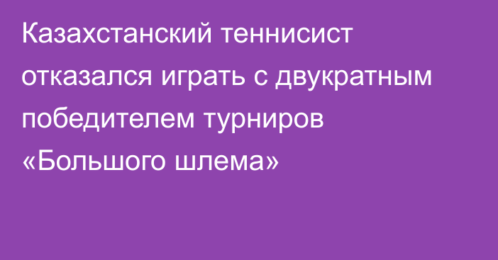 Казахстанский теннисист отказался играть с двукратным победителем турниров «Большого шлема»