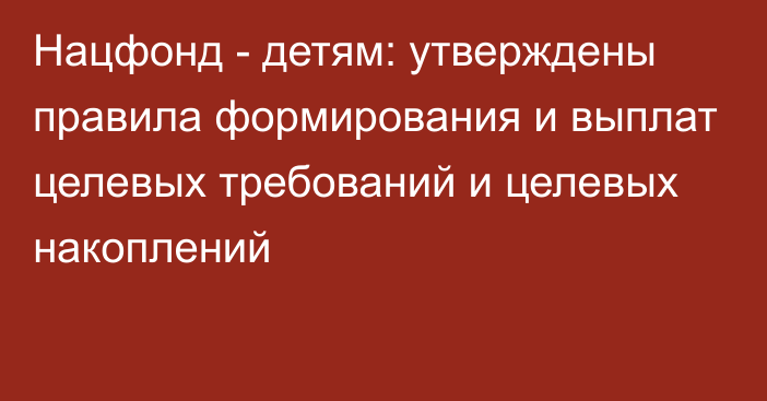 Нацфонд - детям: утверждены правила формирования и выплат целевых требований и целевых накоплений