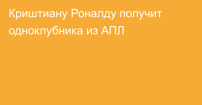 Криштиану Роналду получит одноклубника из АПЛ