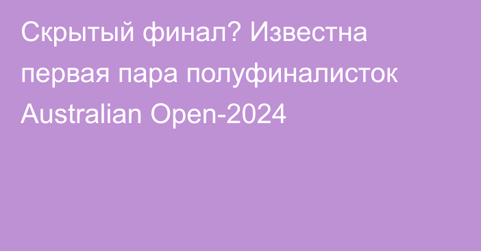 Скрытый финал? Известна первая пара полуфиналисток Australian Open-2024