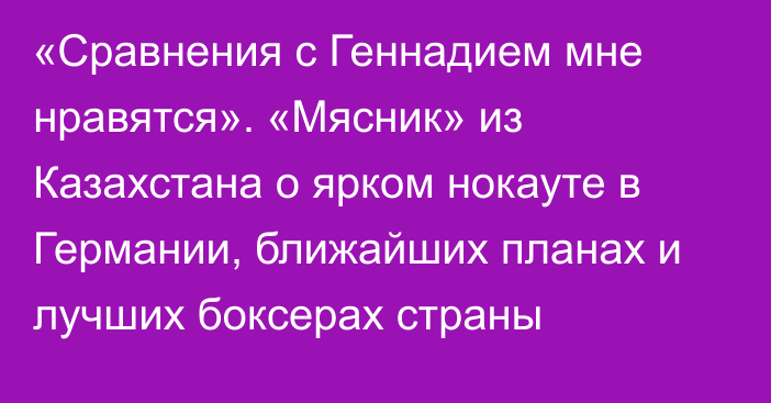 «Сравнения с Геннадием мне нравятся». «Мясник» из Казахстана о ярком нокауте в Германии, ближайших планах и лучших боксерах страны