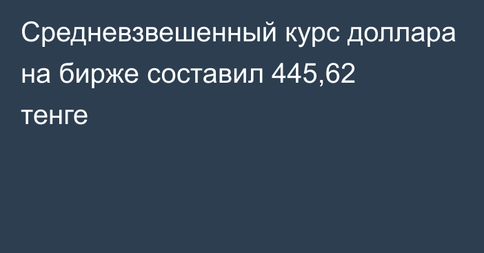 Средневзвешенный курс доллара на бирже составил 445,62 тенге